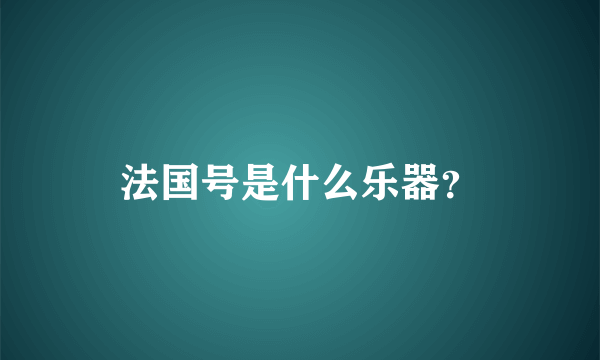 法国号是什么乐器？