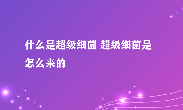 什么是超级细菌 超级细菌是怎么来的