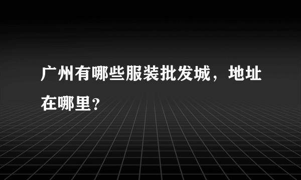 广州有哪些服装批发城，地址在哪里？