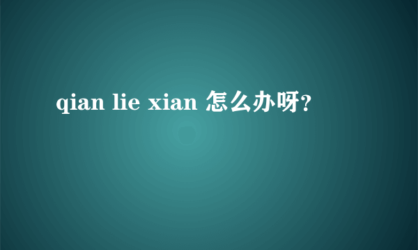 qian lie xian 怎么办呀？