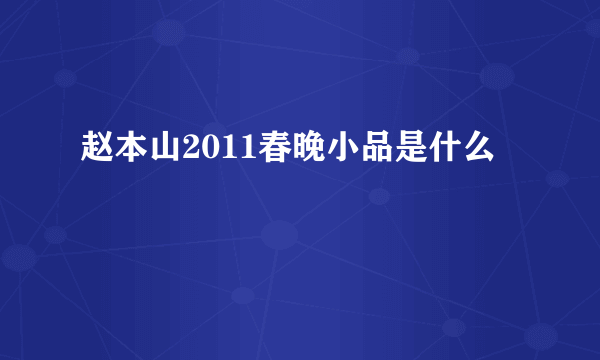 赵本山2011春晚小品是什么