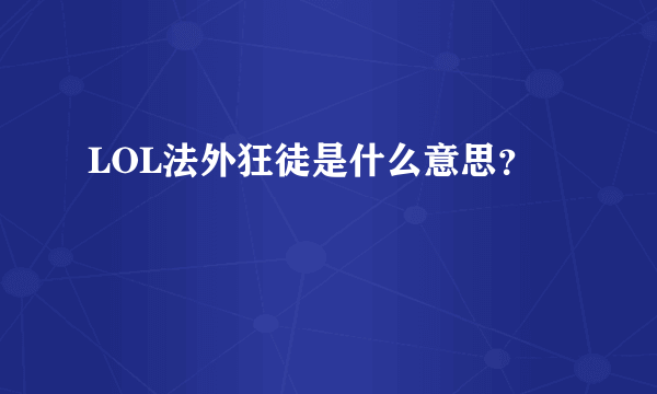 LOL法外狂徒是什么意思？