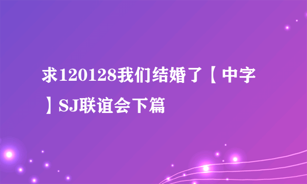 求120128我们结婚了【中字】SJ联谊会下篇