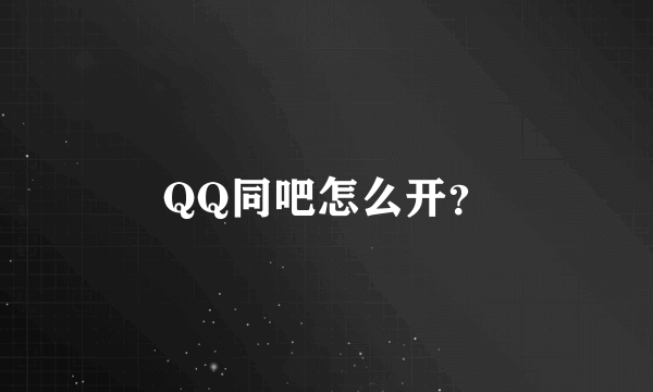 QQ同吧怎么开？