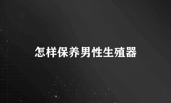 怎样保养男性生殖器