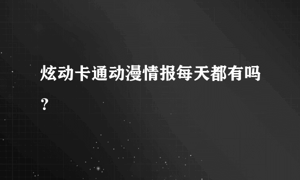 炫动卡通动漫情报每天都有吗？