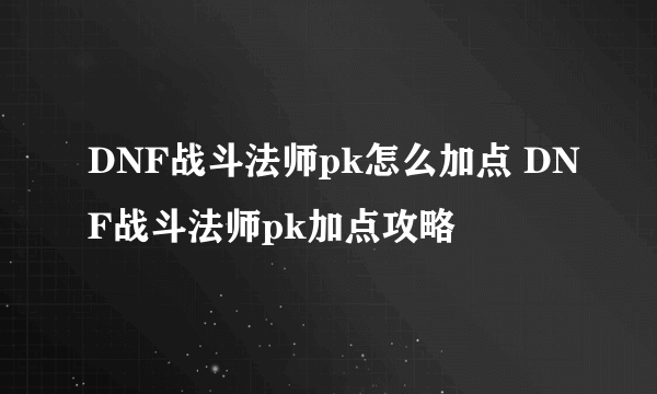 DNF战斗法师pk怎么加点 DNF战斗法师pk加点攻略