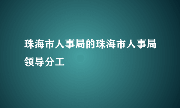 珠海市人事局的珠海市人事局领导分工