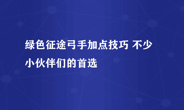 绿色征途弓手加点技巧 不少小伙伴们的首选