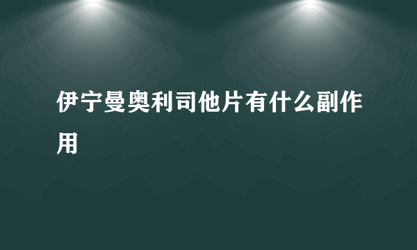 伊宁曼奥利司他片有什么副作用