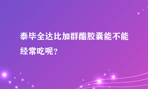 泰毕全达比加群酯胶囊能不能经常吃呢？