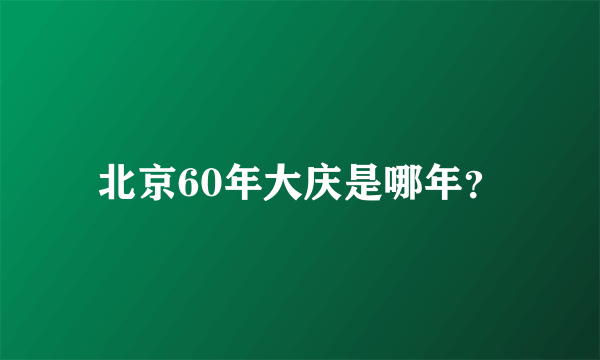 北京60年大庆是哪年？