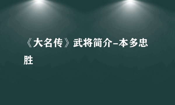 《大名传》武将简介-本多忠胜