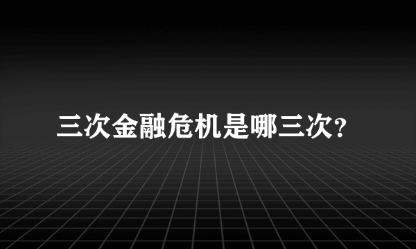 三次金融危机是哪三次？