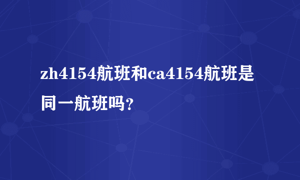 zh4154航班和ca4154航班是同一航班吗？