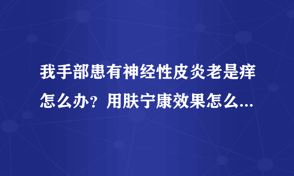 我手部患有神经性皮炎老是痒怎么办？用肤宁康效果怎么...