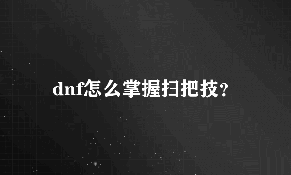 dnf怎么掌握扫把技？