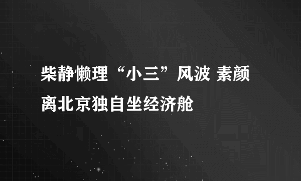 柴静懒理“小三”风波 素颜离北京独自坐经济舱