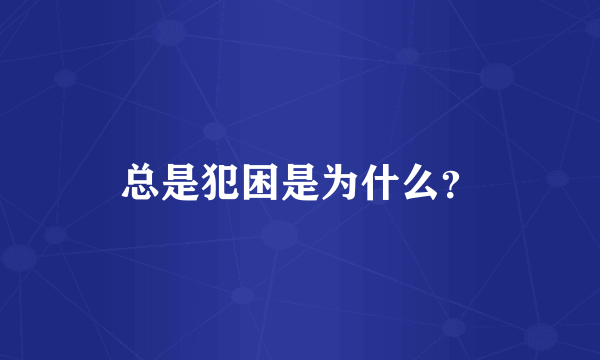 总是犯困是为什么？