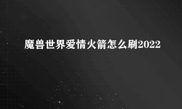 魔兽世界爱情火箭怎么刷2022