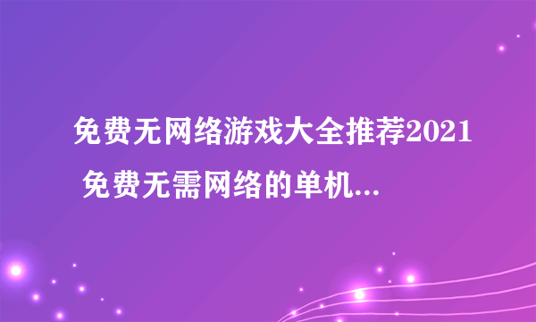 免费无网络游戏大全推荐2021 免费无需网络的单机游戏有哪些