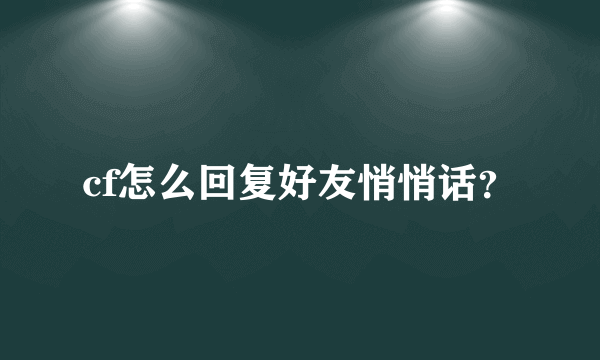 cf怎么回复好友悄悄话？