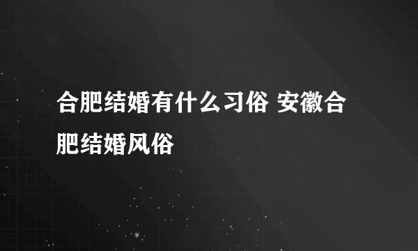 合肥结婚有什么习俗 安徽合肥结婚风俗