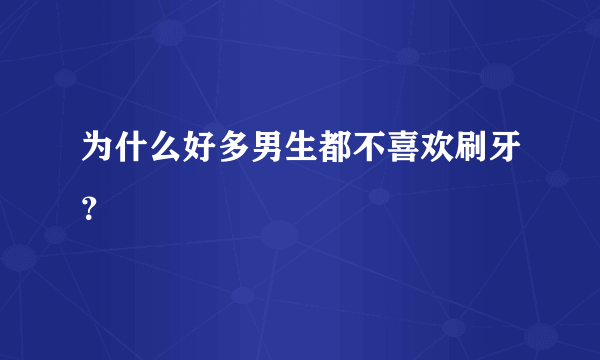 为什么好多男生都不喜欢刷牙？