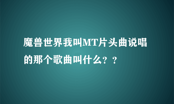 魔兽世界我叫MT片头曲说唱的那个歌曲叫什么？？