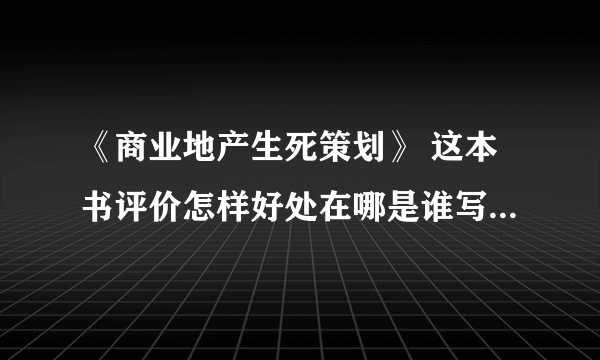 《商业地产生死策划》 这本书评价怎样好处在哪是谁写的???