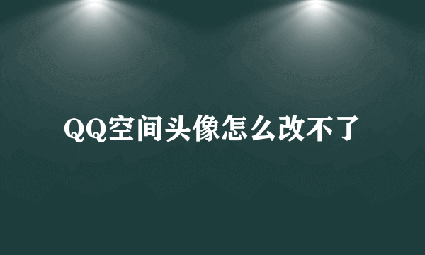 QQ空间头像怎么改不了