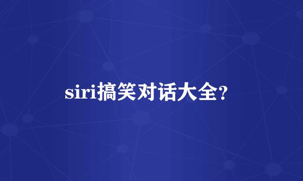 siri搞笑对话大全？