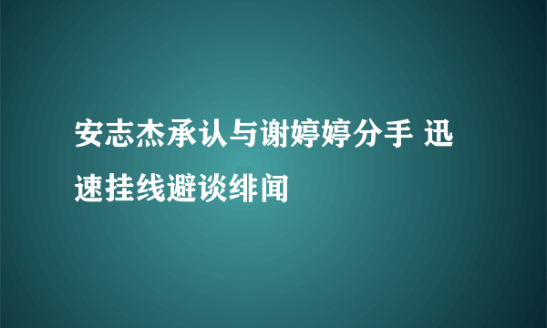 安志杰承认与谢婷婷分手 迅速挂线避谈绯闻