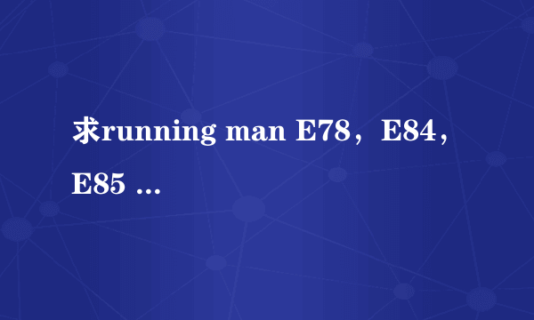 求running man E78，E84，E85 ，E92 高清中字下载地址