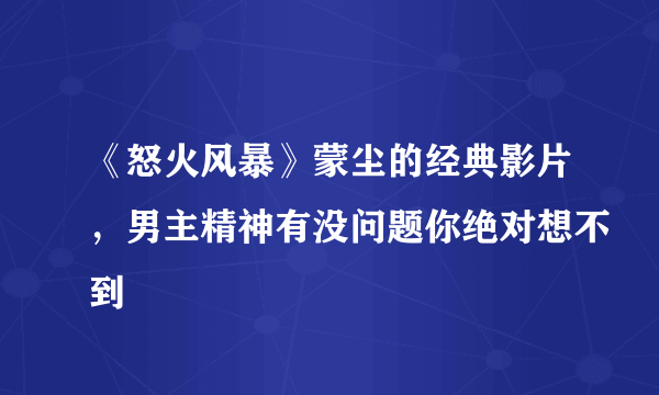 《怒火风暴》蒙尘的经典影片，男主精神有没问题你绝对想不到