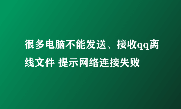 很多电脑不能发送、接收qq离线文件 提示网络连接失败