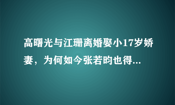 高曙光与江珊离婚娶小17岁娇妻，为何如今张若昀也得喊他一声爹？