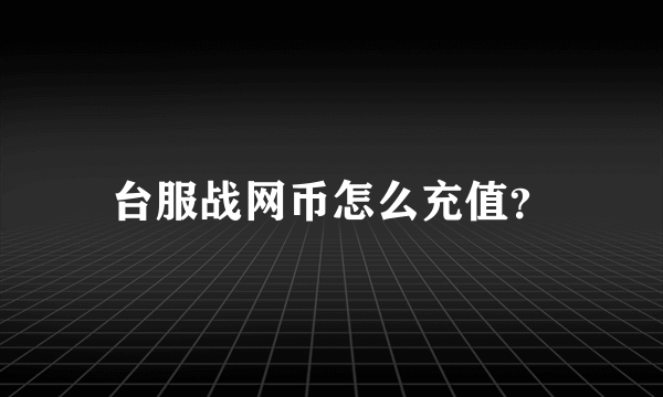 台服战网币怎么充值？