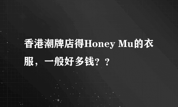 香港潮牌店得Honey Mu的衣服，一般好多钱？？