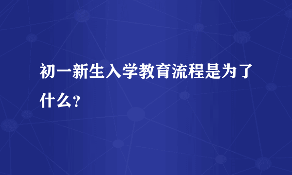 初一新生入学教育流程是为了什么？