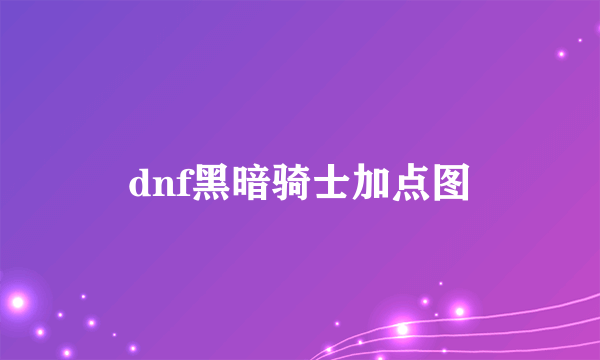 dnf黑暗骑士加点图