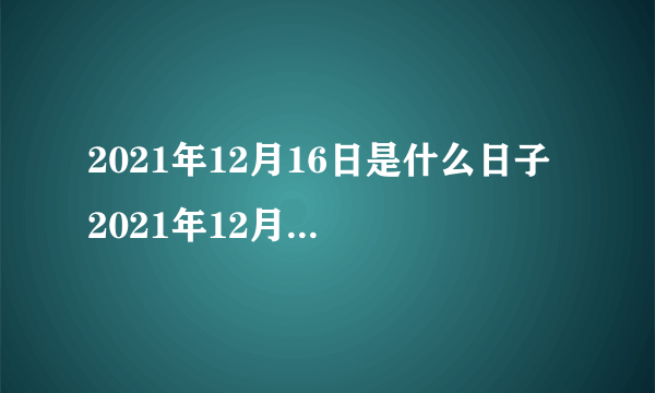 2021年12月16日是什么日子 2021年12月16日是什么节日