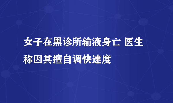 女子在黑诊所输液身亡 医生称因其擅自调快速度