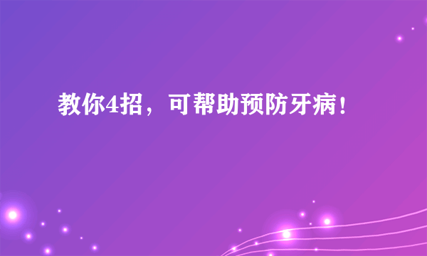 教你4招，可帮助预防牙病！