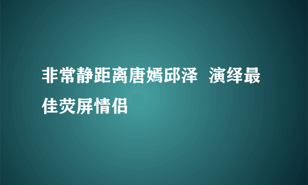 非常静距离唐嫣邱泽  演绎最佳荧屏情侣