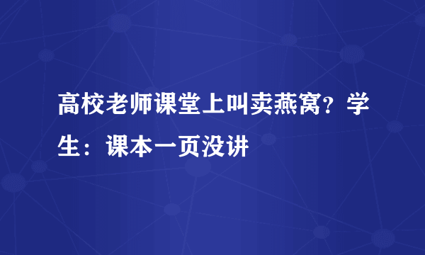 高校老师课堂上叫卖燕窝？学生：课本一页没讲