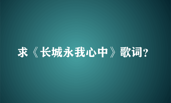 求《长城永我心中》歌词？