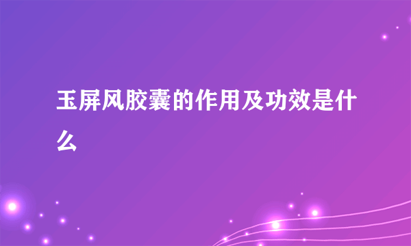 玉屏风胶囊的作用及功效是什么