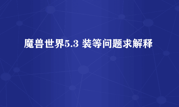 魔兽世界5.3 装等问题求解释