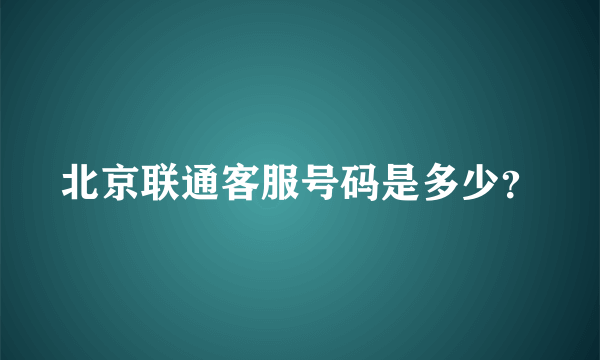 北京联通客服号码是多少？